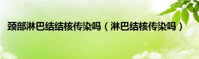 颈部淋巴结结核传染吗（淋巴结核传染吗）