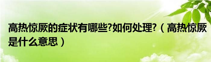 高热惊厥的症状有哪些?如何处理?（高热惊厥是什么意思）