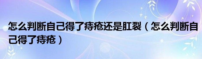 怎么判断自己得了痔疮还是肛裂（怎么判断自己得了痔疮）