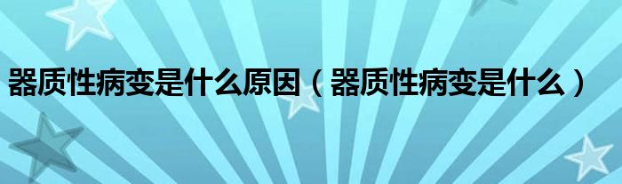 器质性病变是什么原因（器质性病变是什么）