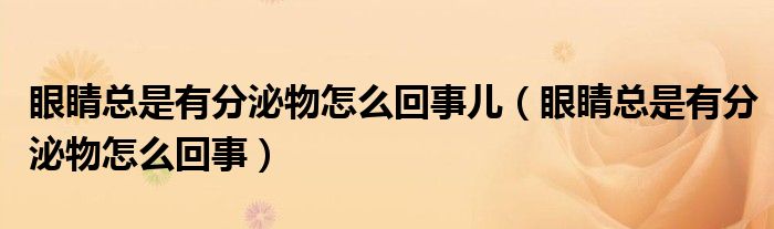 眼睛总是有分泌物怎么回事儿（眼睛总是有分泌物怎么回事）