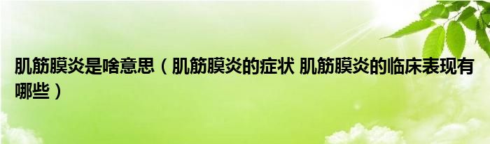 肌筋膜炎是啥意思（肌筋膜炎的症状 肌筋膜炎的临床表现有哪些）