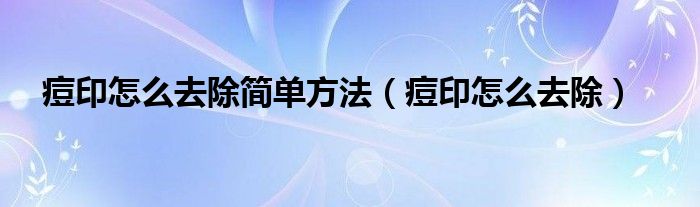 痘印怎么去除简单方法（痘印怎么去除）