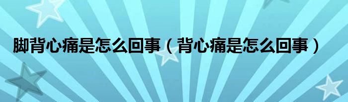 脚背心痛是怎么回事（背心痛是怎么回事）