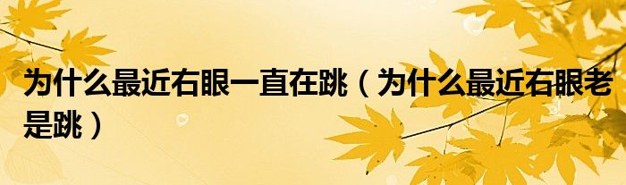 为什么最近右眼一直在跳（为什么最近右眼老是跳）