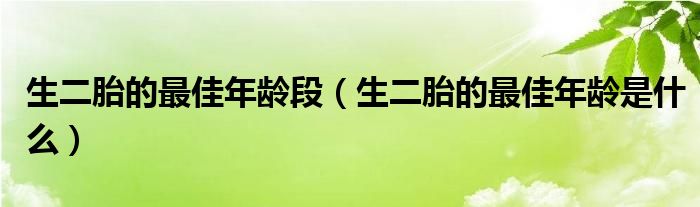 生二胎的最佳年龄段（生二胎的最佳年龄是什么）