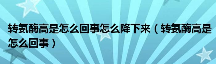 转氨酶高是怎么回事怎么降下来（转氨酶高是怎么回事）