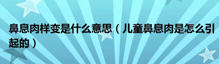 鼻息肉样变是什么意思（儿童鼻息肉是怎么引起的）