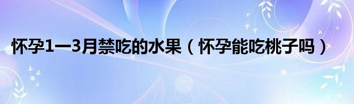 怀孕1一3月禁吃的水果（怀孕能吃桃子吗）