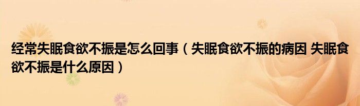 经常失眠食欲不振是怎么回事（失眠食欲不振的病因 失眠食欲不振是什么原因）