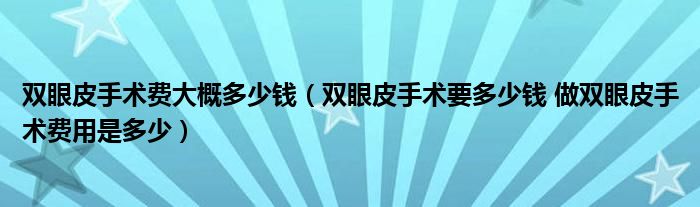 双眼皮手术费大概多少钱（双眼皮手术要多少钱 做双眼皮手术费用是多少）