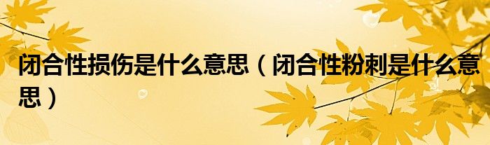 闭合性损伤是什么意思（闭合性粉刺是什么意思）