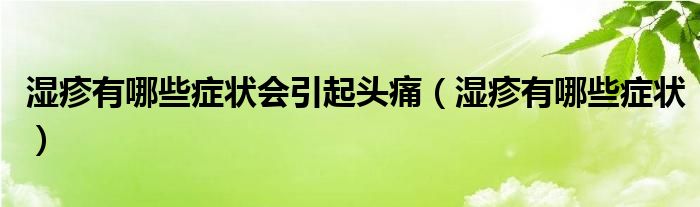 湿疹有哪些症状会引起头痛（湿疹有哪些症状）