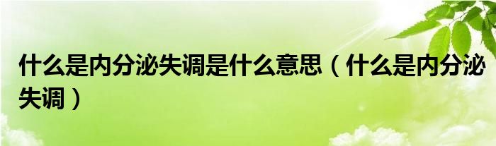 什么是内分泌失调是什么意思（什么是内分泌失调）