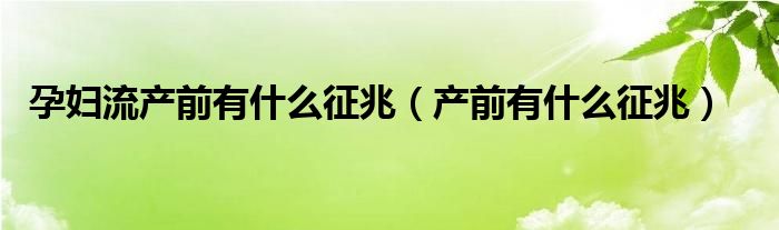 孕妇流产前有什么征兆（产前有什么征兆）