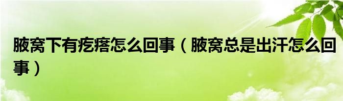 腋窝下有疙瘩怎么回事（腋窝总是出汗怎么回事）