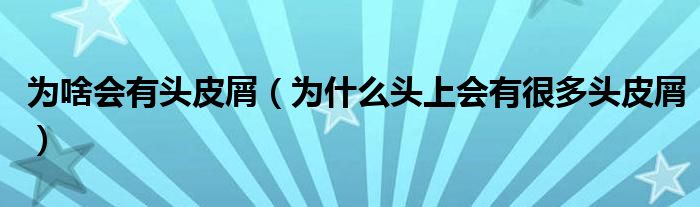 为啥会有头皮屑（为什么头上会有很多头皮屑）