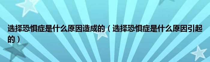 选择恐惧症是什么原因造成的（选择恐惧症是什么原因引起的）