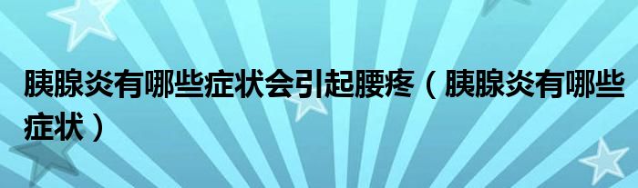 胰腺炎有哪些症状会引起腰疼（胰腺炎有哪些症状）