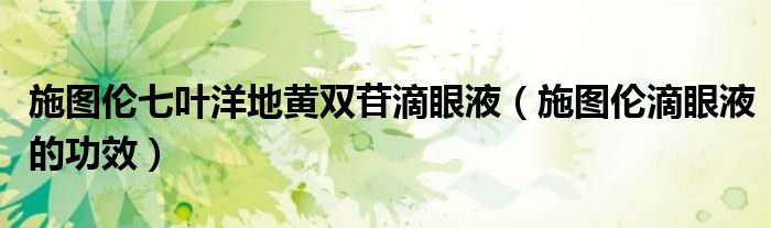 施图伦七叶洋地黄双苷滴眼液（施图伦滴眼液的功效）