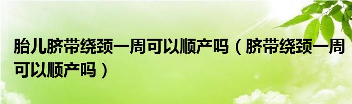 胎儿脐带绕颈一周可以顺产吗（脐带绕颈一周可以顺产吗）