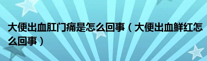 大便出血肛门痛是怎么回事（大便出血鲜红怎么回事）