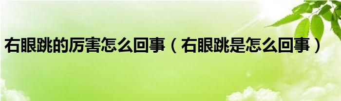 右眼跳的厉害怎么回事（右眼跳是怎么回事）