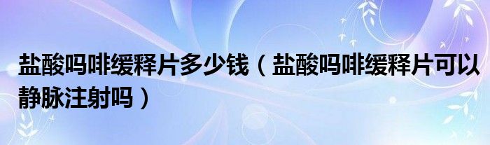 盐酸吗啡缓释片多少钱（盐酸吗啡缓释片可以静脉注射吗）