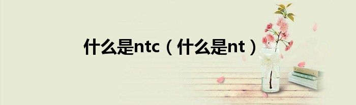 什么是ntc（什么是nt）