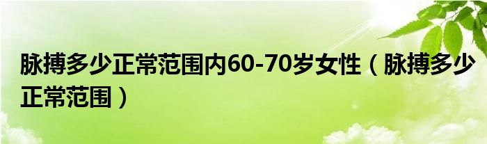 脉搏多少正常范围内60-70岁女性（脉搏多少正常范围）