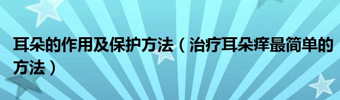 耳朵的作用及保护方法（治疗耳朵痒最简单的方法）