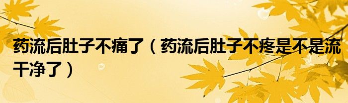 药流后肚子不痛了（药流后肚子不疼是不是流干净了）