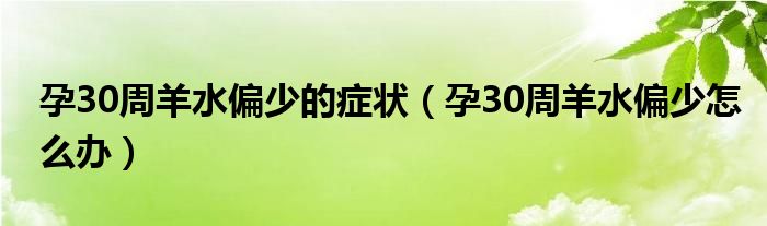 孕30周羊水偏少的症状（孕30周羊水偏少怎么办）