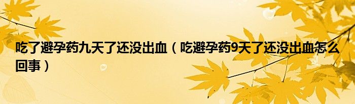 吃了避孕药九天了还没出血（吃避孕药9天了还没出血怎么回事）