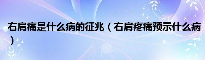 右肩痛是什么病的征兆（右肩疼痛预示什么病）