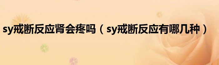 sy戒断反应肾会疼吗（sy戒断反应有哪几种）