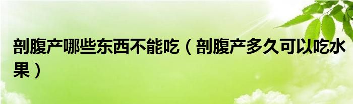 剖腹产哪些东西不能吃（剖腹产多久可以吃水果）