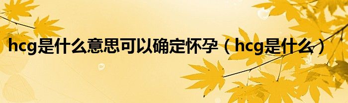 hcg是什么意思可以确定怀孕（hcg是什么）