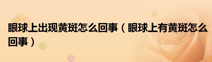 眼球上出现黄斑怎么回事（眼球上有黄斑怎么回事）