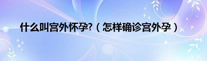 什么叫宫外怀孕?（怎样确诊宫外孕）