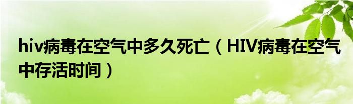 hiv病毒在空气中多久死亡（HIV病毒在空气中存活时间）