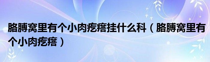 胳膊窝里有个小肉疙瘩挂什么科（胳膊窝里有个小肉疙瘩）