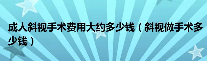 成人斜视手术费用大约多少钱（斜视做手术多少钱）