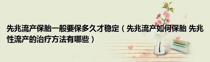 先兆流产保胎一般要保多久才稳定（先兆流产如何保胎 先兆性流产的治疗方法有哪些）