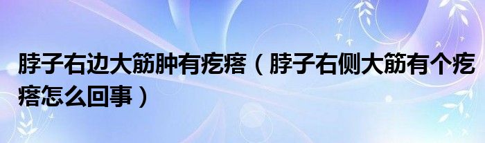 脖子右边大筋肿有疙瘩（脖子右侧大筋有个疙瘩怎么回事）