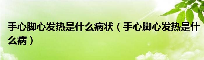 手心脚心发热是什么病状（手心脚心发热是什么病）