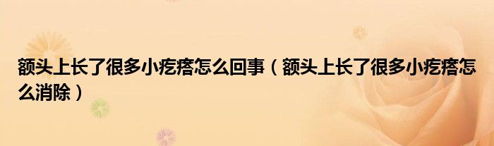 额头上长了很多小疙瘩怎么回事（额头上长了很多小疙瘩怎么消除）