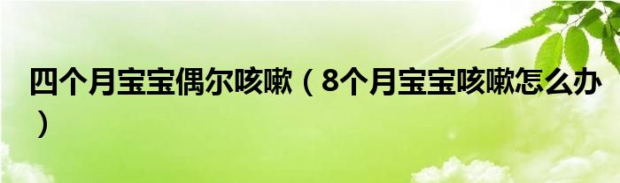 四个月宝宝偶尔咳嗽（8个月宝宝咳嗽怎么办）