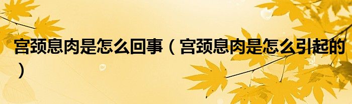 宫颈息肉是怎么回事（宫颈息肉是怎么引起的）