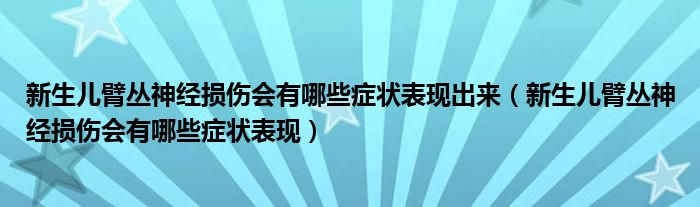 新生儿臂丛神经损伤会有哪些症状表现出来（新生儿臂丛神经损伤会有哪些症状表现）